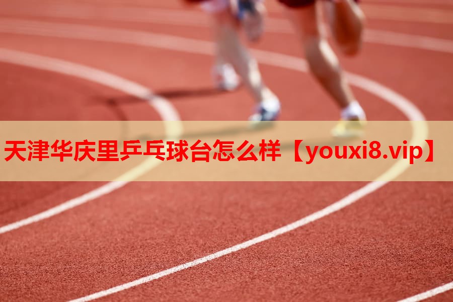 天津华庆里乒乓球台怎么样