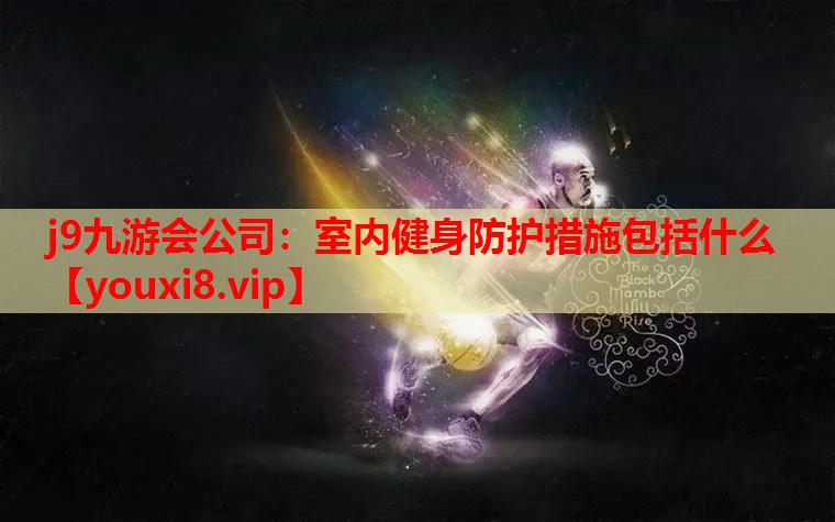 j9九游会公司：室内健身防护措施包括什么