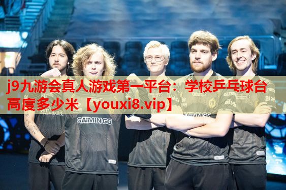 j9九游会真人游戏第一平台：学校乒乓球台高度多少米