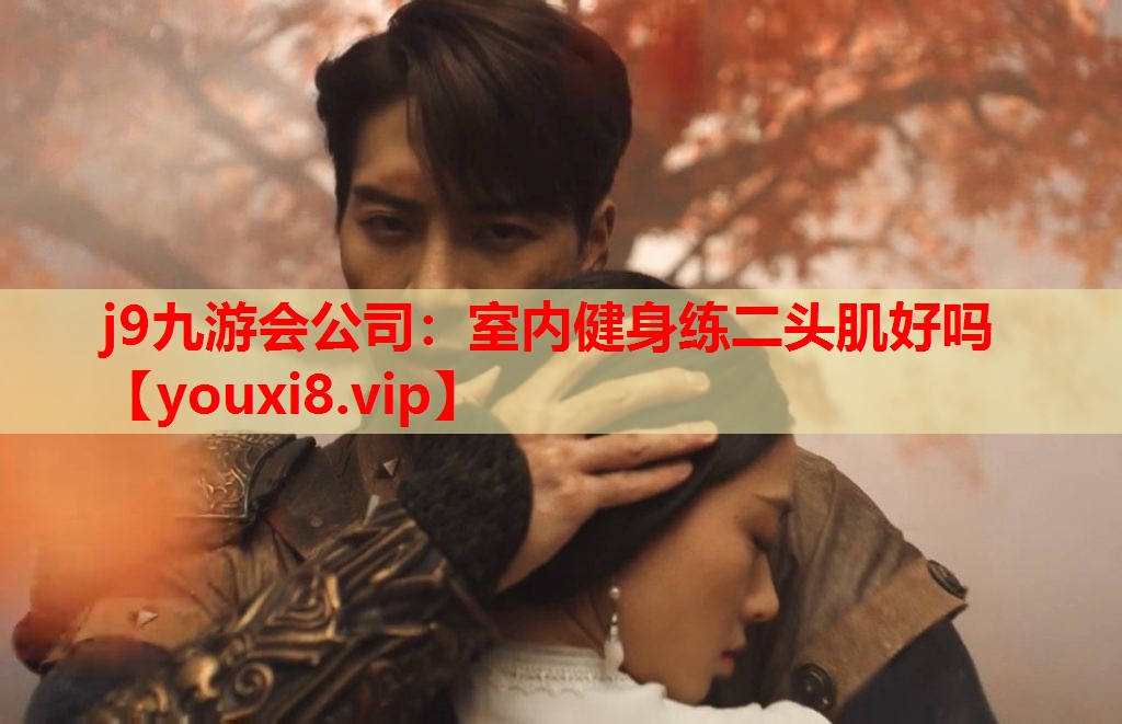j9九游会公司：室内健身练二头肌好吗