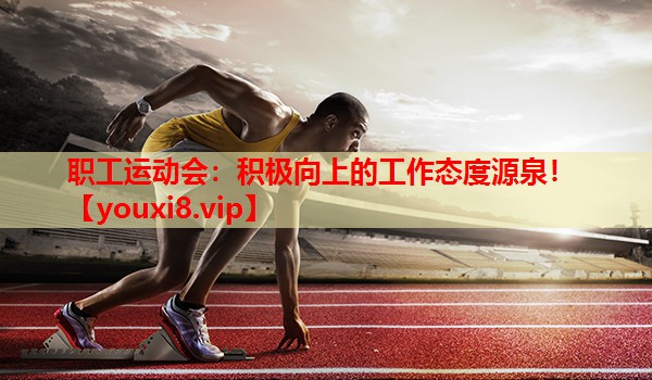 职工运动会：积极向上的工作态度源泉！