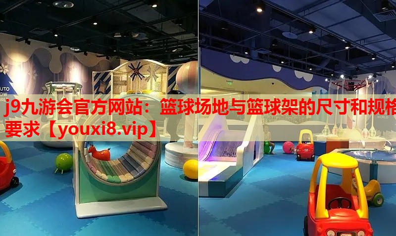 j9九游会官方网站：篮球场地与篮球架的尺寸和规格要求