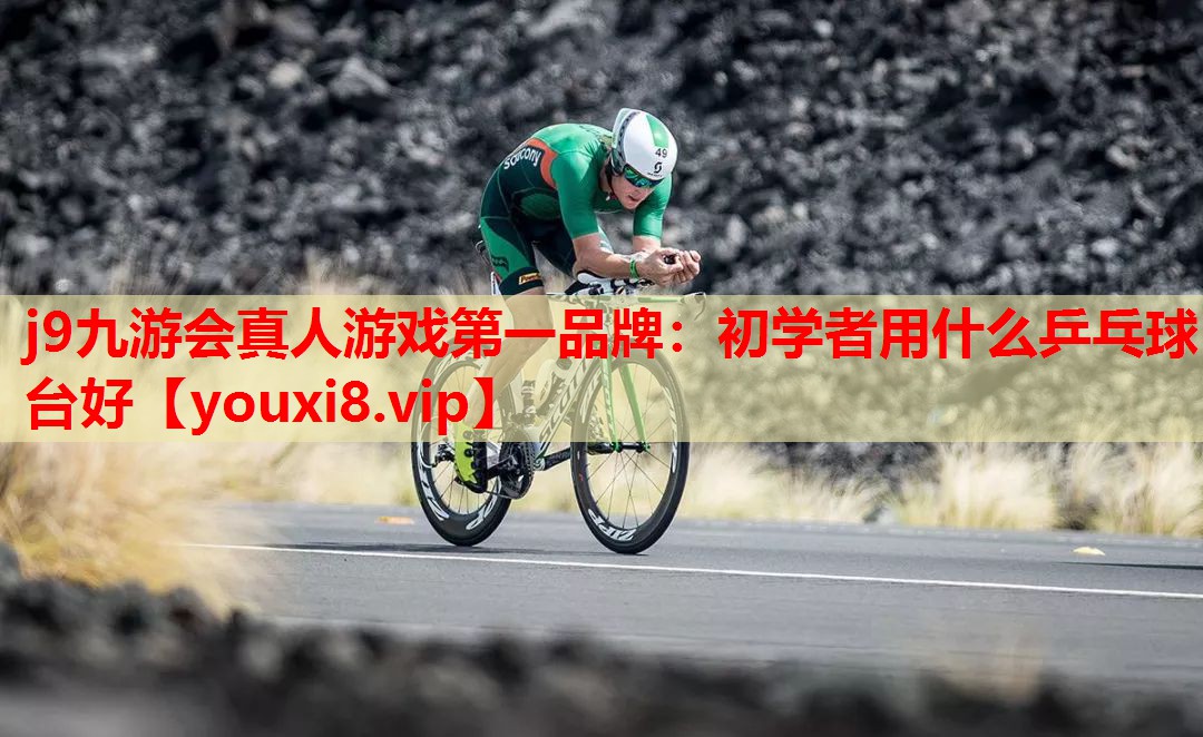 j9九游会真人游戏第一品牌：初学者用什么乒乓球台好