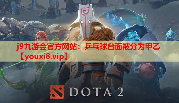 j9九游会官方网站：乒乓球台面被分为甲乙