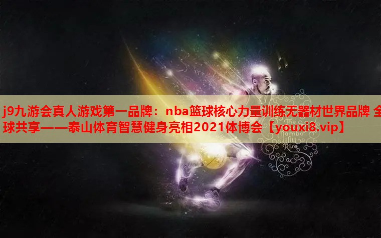 j9九游会真人游戏第一品牌：nba篮球核心力量训练无器材世界品牌 全球共享——泰山体育智慧健身亮相2021体博会