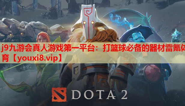 j9九游会真人游戏第一平台：打篮球必备的器材雷氪体育