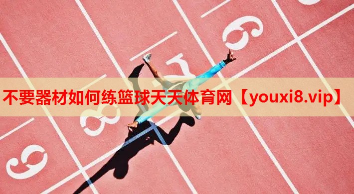 不要器材如何练篮球天天体育网