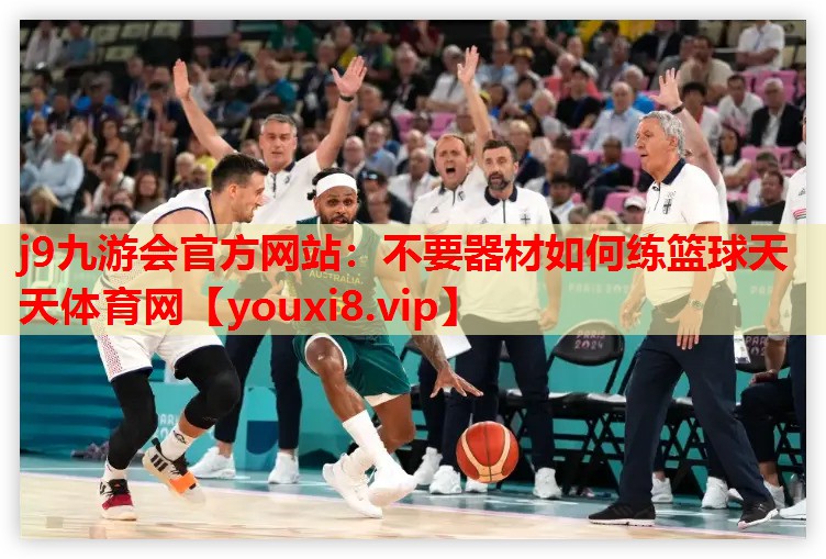 j9九游会官方网站：不要器材如何练篮球天天体育网