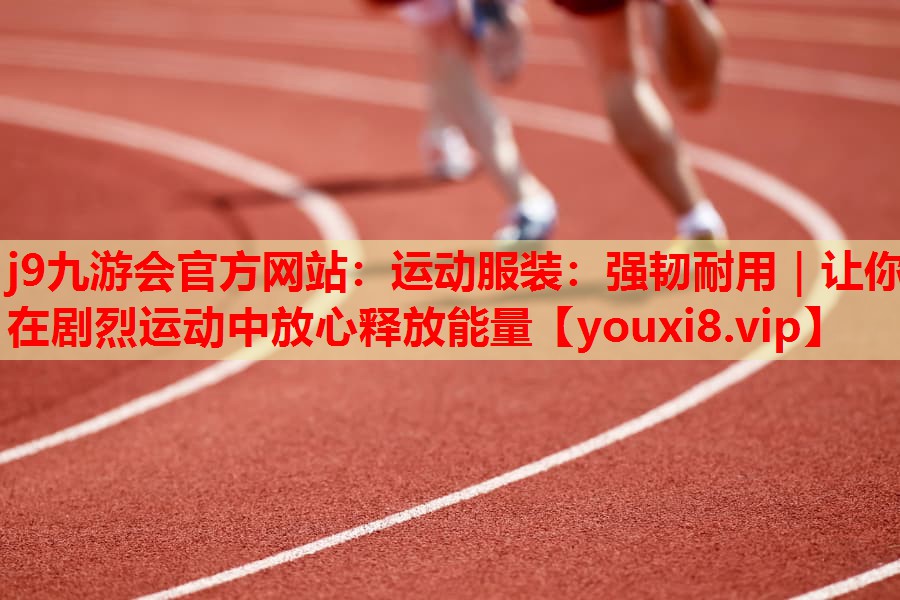 运动服装：强韧耐用｜让你在剧烈运动中放心释放能量
