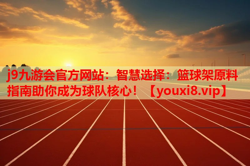智慧选择:篮球架原料指南助你成为球队核心! 智慧选择:篮球架原料指南助你成为球队核心!