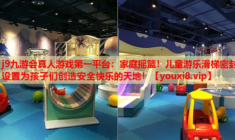 家庭摇篮!儿童游乐滑梯密封设置为孩子们创造安全快乐的天地! 家庭摇篮!儿童游乐滑梯密封设置为孩子们创造安全快乐的天地!