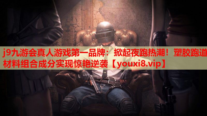掀起夜跑热潮！塑胶跑道材料组合成分实现惊艳逆袭