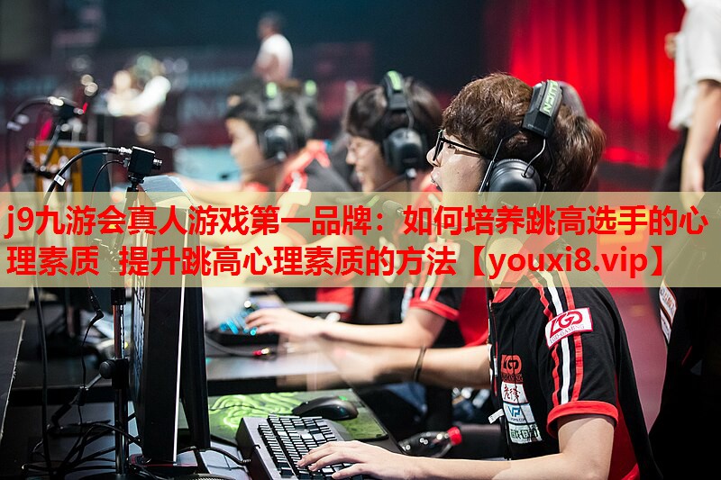如何培养跳高选手的心理素质 提升跳高心理素质的方法