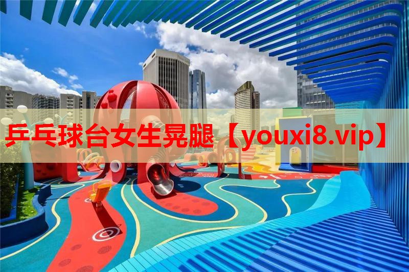 乒乓球台女生晃腿 乒乓球台女生晃腿