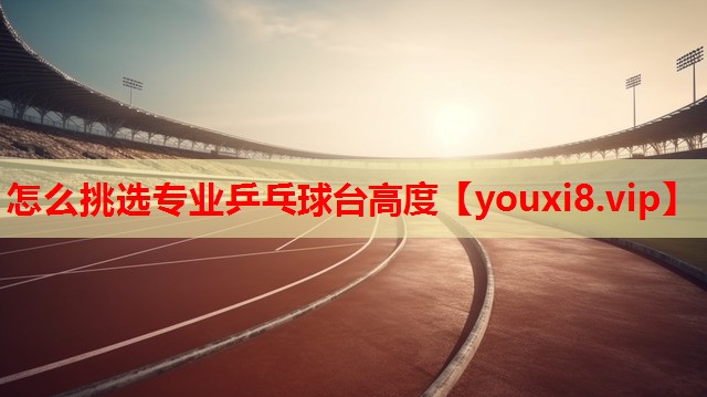 怎么挑选专业乒乓球台高度 怎么挑选专业乒乓球台高度