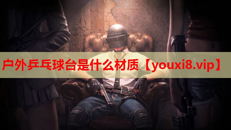 户外乒乓球台是什么材质 户外乒乓球台是什么材质