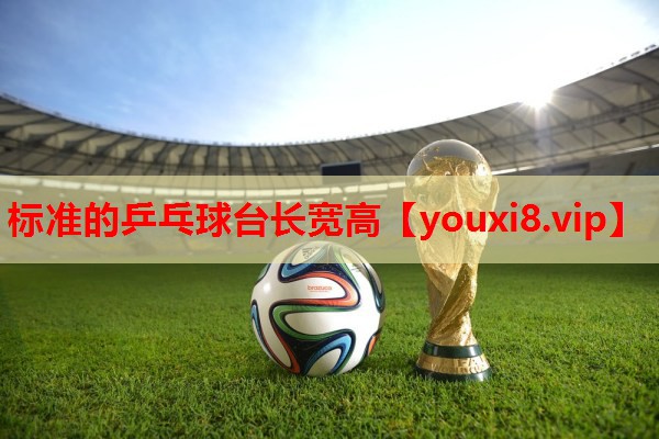 标准的乒乓球台长宽高 标准的乒乓球台长宽高