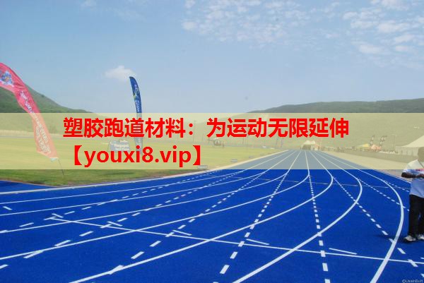 塑胶跑道材料:为运动无限延伸 塑胶跑道材料:为运动无限延伸