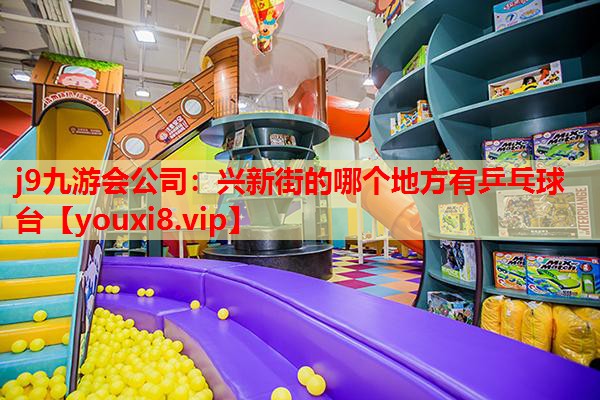 兴新街的哪个地方有乒乓球台 兴新街的哪个地方有乒乓球台
