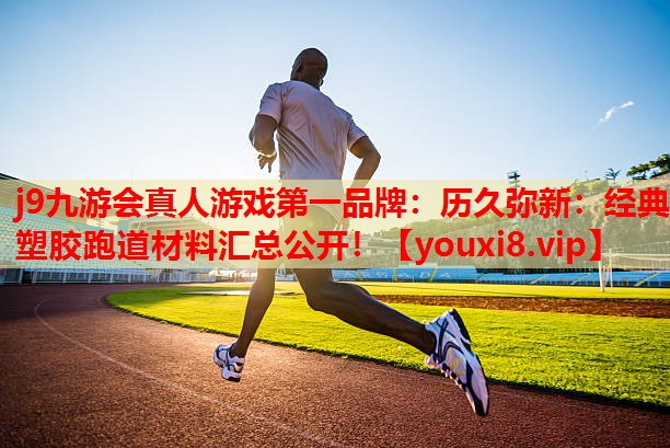 历久弥新:经典塑胶跑道材料汇总公开! 历久弥新:经典塑胶跑道材料汇总公开!