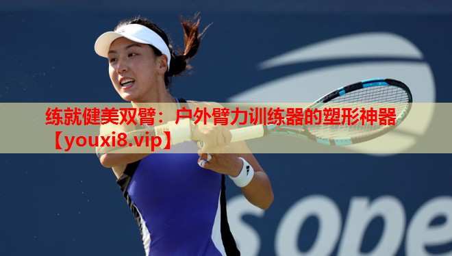 练就健美双臂:户外臂力训练器的塑形神器 练就健美双臂:户外臂力训练器的塑形神器