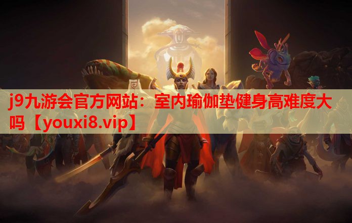 j9九游会官方网站：室内瑜伽垫健身高难度大吗