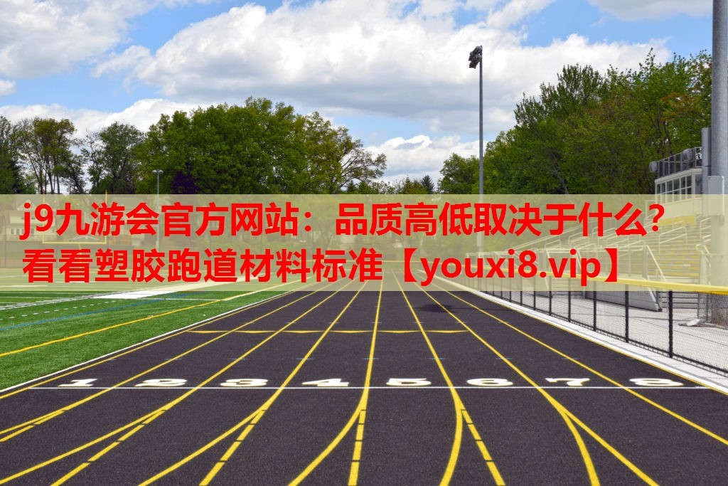 j9九游会官方网站：品质高低取决于什么？看看塑胶跑道材料标准