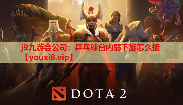 j9九游会公司：乒乓球台内弱下旋怎么接