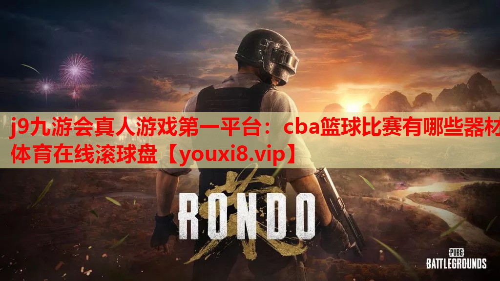 j9九游会真人游戏第一平台：cba篮球比赛有哪些器材体育在线滚球盘