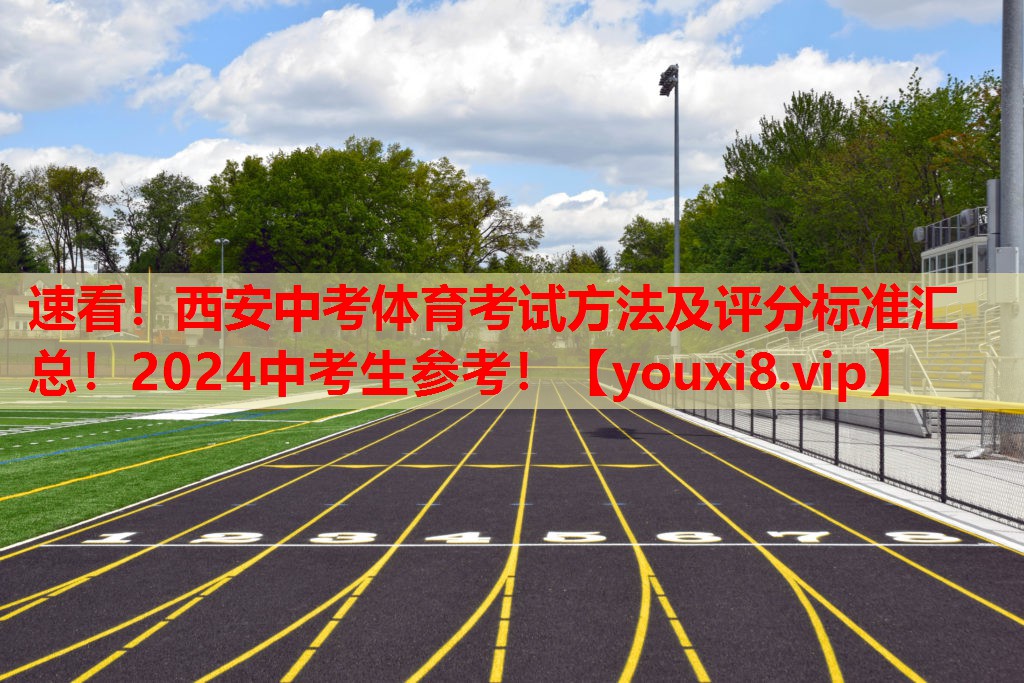速看！西安中考体育考试方法及评分标准汇总！2024中考生参考！