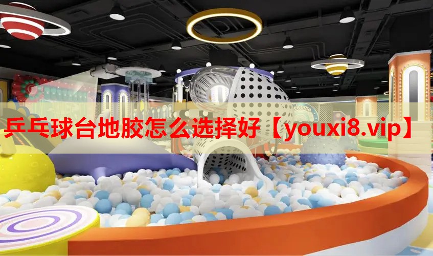 乒乓球台地胶怎么选择好 乒乓球台地胶怎么选择好