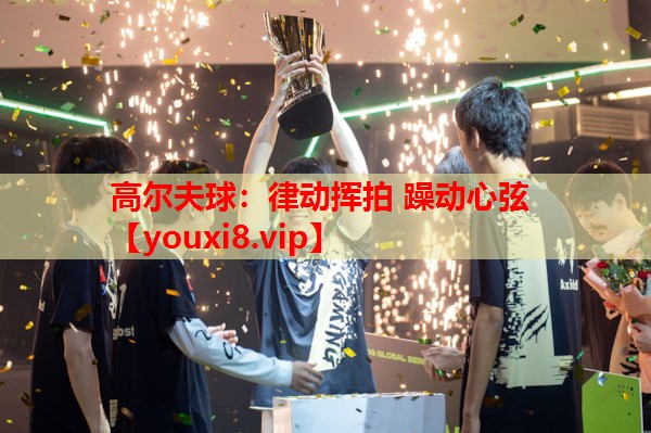 高尔夫球:律动挥拍 躁动心弦 高尔夫球:律动挥拍 躁动心弦